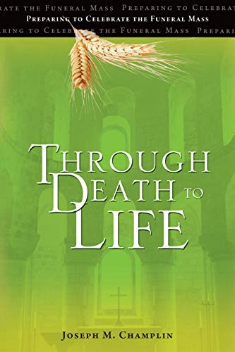 Through Death to Life: Preparing to Celebrate the Funeral Mass Champlin, Joseph M