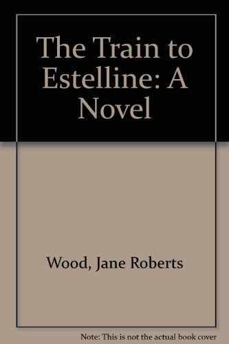 The Train to Estelline: A Novel [Hardcover] Wood, Jane Roberts