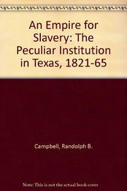 An Empire for Slavery: The Peculiar Institution in Texas, 1821-1865