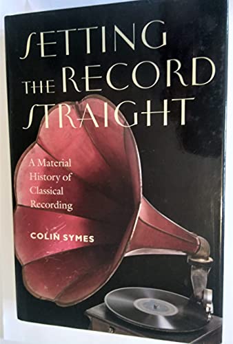 Setting the Record Straight: A Material History of Classical Recording Music  Culture [Hardcover] Symes, Colin