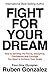 Fight for Your Dream: How to Develop the Focus, Discipline, Confidence and Courage You Need to Achieve Your Goals [Paperback] Gonzalez, Ruben