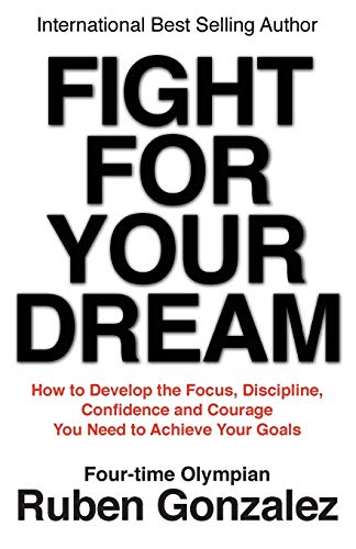 Fight for Your Dream: How to Develop the Focus, Discipline, Confidence and Courage You Need to Achieve Your Goals [Paperback] Gonzalez, Ruben