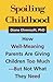 Spoiling Childhood: How WellMeaning Parents Are Giving Children Too Much  But Not What They Need Ehrensaft, Diane