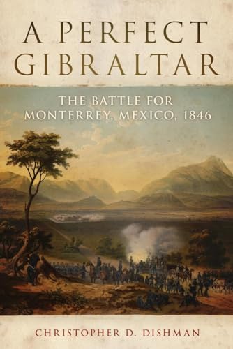 A Perfect Gibraltar: The Battle for Monterrey, Mexico, 1846 (Volume 26) (Campaigns and Commanders Series)