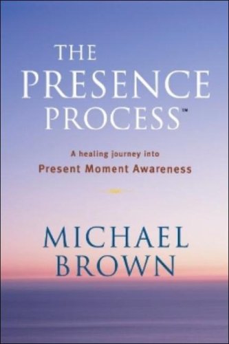 The Presence Process: A Healing Journey into Present Moment Awareness Brown, Michael