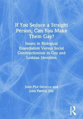 If You Seduce a Straight Person, Can You Make Them Gay?: Issues in Biological Essentialism Versus Social Constructionism in Gay and Lesbian Identities [Paperback] Dececco  Phd, John and Elia, John Patrick