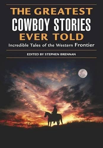 The Greatest Cowboy Stories Ever Told: Incredible Tales of the Western Frontier Brennan, Stephen Vincent