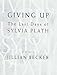 Giving Up: The Last Days of Sylvia Plath [Hardcover] Becker, Jillian
