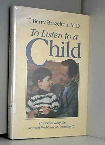 To Listen To A Child: Understanding The Normal Problems Of Growing Up Brazelton, T Berry