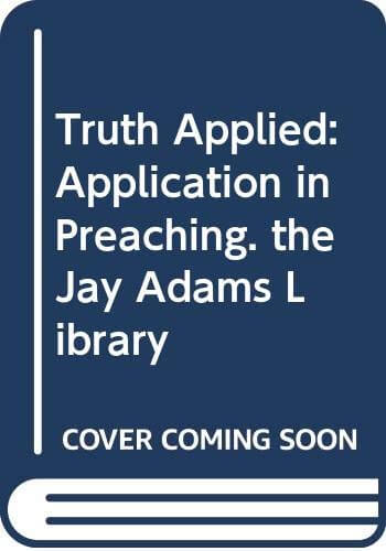Truth Applied: Application in Preaching. the Jay Adams Library used book depot