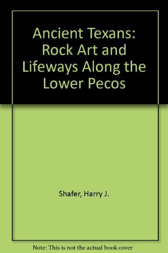 Ancient Texans: Rock Art and Lifeways Along the Lower Pecos Shafer, Harry J and Zintgraff, Jim