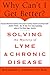 Why Can't I Get Better? Solving the Mystery of Lyme and Chronic Disease: Solving the Mystery of Lyme and Chronic Disease