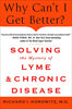 Why Can't I Get Better? Solving the Mystery of Lyme and Chronic Disease: Solving the Mystery of Lyme and Chronic Disease