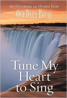 Tune My Heart to Sing: 90 Devotions on Hymns from Our Daily Bread