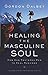 Healing the Masculine Soul: Gods Restoration of Men to Real Manhood [Paperback] Dalbey, Gordon