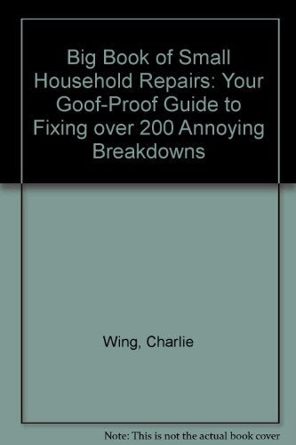 Big Book of Small Household Repairs: Your GoofProof Guide to Fixing over 200 Annoying Breakdowns [Hardcover] Wing, Charlie