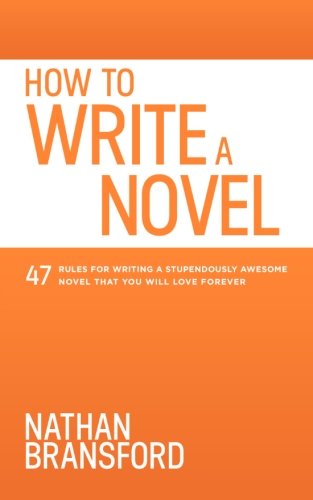 How to Write a Novel: 47 Rules for Writing a Stupendously Awesome Novel That You Will Love Forever Bransford, Nathan