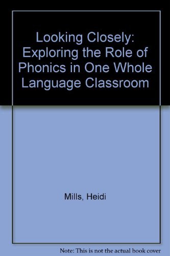 Looking Closely: Exploring the Role of Phonics in One Whole Language Classroom Mills, Heidi; OKeefe, Timothy and Stephens, Diane