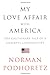 My Love Affair with America: The Cautionary Tale of a Cheerful Conservative Podhoretz, Norman