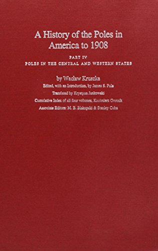 A History of the Poles in America to 1908: Part IV,Poles in the Central and Western States Kruszka, Wacaw; Jankowski, Krystyna; James S Pula, et al, editor; Pula, James S and Jankowski, Krystyna M