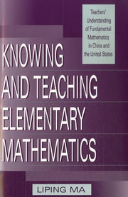 Knowing and Teaching Elementary Mathematics: Teachers' Understanding of Fundamental Mathematics in China and the United States (Studies in Mathematical Thinking and Learning Series)