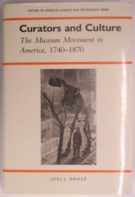 Curators and Culture: The Museum Movement in America, 17401870 History of American Science and Technology Series Orosz, Joel J