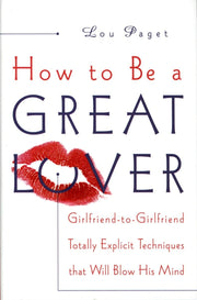 How to Be a Great Lover: Girlfriend-to-Girlfriend Totally Explicit Techniques That Will Blow His Mind used book depot