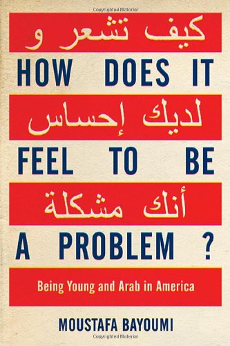 How Does It Feel to Be a Problem?: Being Young and Arab in America Moustafa Bayoumi