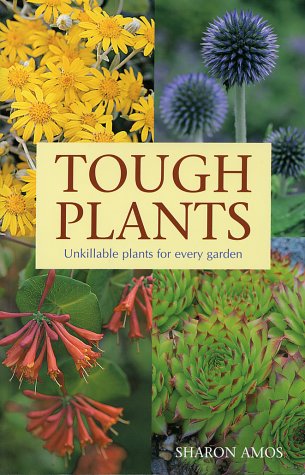 Tough Plants: Unkillable Plants for Every Garden Amos, Sharon