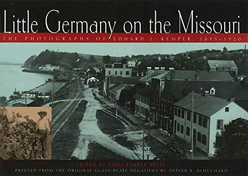 Little Germany on the Missouri: The Photographs of Edward J Kemper, 18951920 Volume 1 [Hardcover] Hesse, Anna Kemper; Renn, Erin McCawley; Schroeder, Adolf E and Schuchard, Oliver