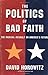 The Politics of Bad Faith: The Radical Assault on Americas Future Horowitz, David