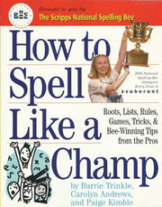How To Spell Like A Champ - Roots, Lists, Rules, Games, Tricks, & Bee-winning Tips From The Pros