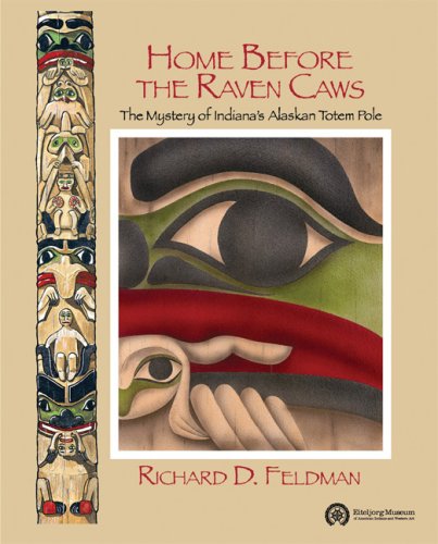 Home Before the Raven Caws: The Mystery of Indianas Alaskan Totem Pole Feldman, Richard D and Eiteljorg Museum