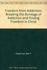 Freedom from Addiction: Breaking the Bondage of Addiction and Finding Freedom in Christ Anderson, Neil T; Quarles, Mike; Quarles, Julia and Whalin, Terry