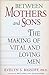 Between Mothers and Sons: The Making of Vital and Loving Men Bassoff, Evelyn S