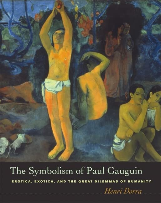The Symbolism of Paul Gauguin: Erotica, Exotica, and the Great Dilemmas of Humanity [Hardcover] Dorra, Henri; Weisberg, Gabriel P and Brettell, Richard R