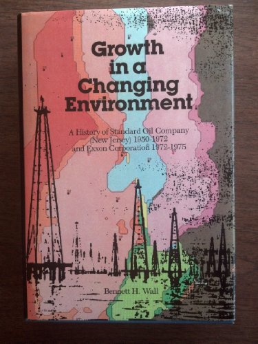 Growth in a Changing Environment: A History of Standard Oil Company New Jersey 19501972 and Exxon Corporation 19721975 Wall, Bennett H