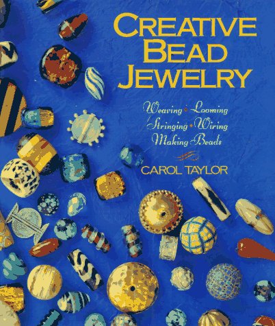 Creative Bead Jewelry: Weaving, Looming, Stringing, Wiring, Making Beads Taylor, Carol