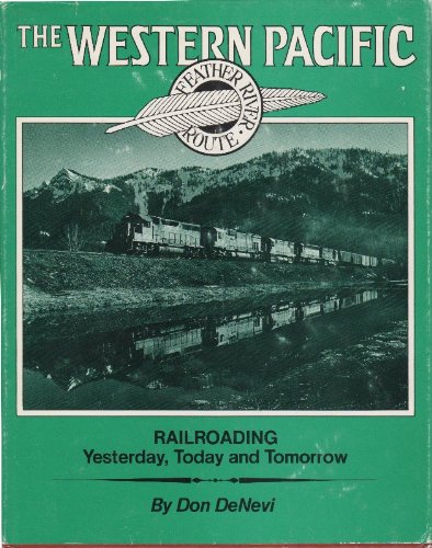 The Western Pacific: Railroading Yesterday, Today and Tomorrow Don DeNevi