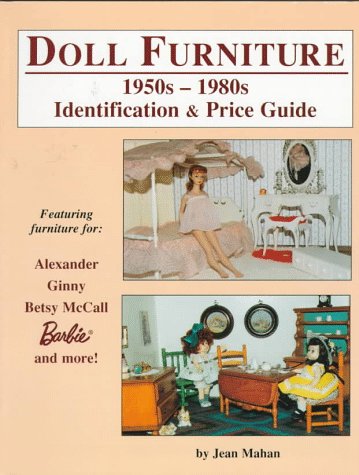 Doll Furniture: 1950s1980s Identification  Price Guide Featuring Furniture for Alexander, Ginny, Betsy McCall, Barbie and More Mahan, Jean