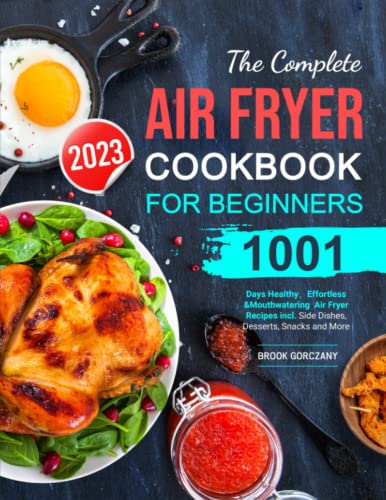 The Complete Air Fryer Cookbook For Beginners 2023: 1001 Days Healthy?Effortless  Mouthwatering Air Fryer Recipes incl Side Dishes, Desserts, Snacks and More Gorczany, Brook