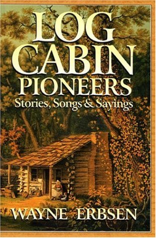 Log Cabin Pioneers: Stories, Songs  Sayings [Paperback] Wayne Erbsen