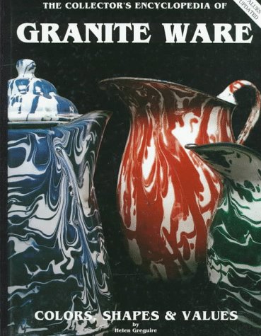The Collector's Encyclopedia of Granite Ware: Colors, Shapes and Values