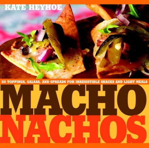 Macho Nachos: 50 Toppings, Salsas, and Spreads for Irresistible Snacks and Light Meals Heyhoe, Kate