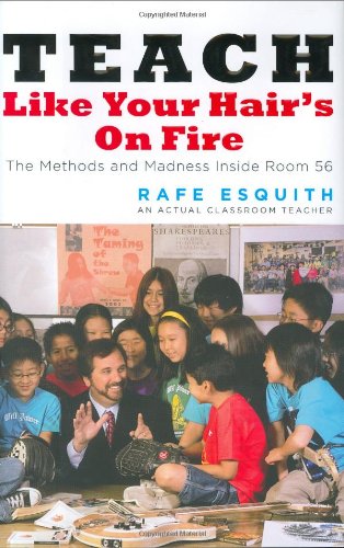 Teach Like Your Hairs on Fire: The Methods and Madness Inside Room 56 Esquith, Rafe
