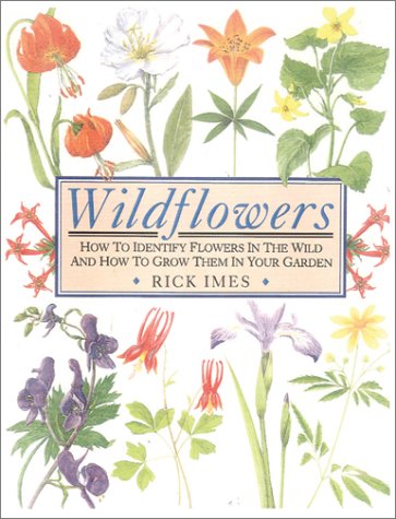 Wildflowers: How to Identify Flowers in the Wild and How to Grow Them in Your Garden Imes, Rick; Allen, Chy and Allen, Ray