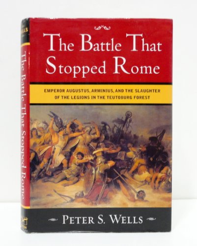 The Battle That Stopped Rome: Emperor Augustus, Arminius, and the Slaughter of the Legions in the Teutoburg Forest