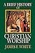 A Brief History of Christian Worship [Paperback] White, James F