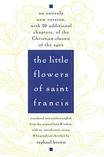 The Little Flowers of St Francis: An Entirely New Version, with 20 Additional Chapters, of the Christian Classic of the Ages [Paperback] Raphael Brown