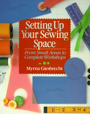 Setting Up Your Sewing Space: From Small Areas To Complete Workshops Giesbrecht, Myrna